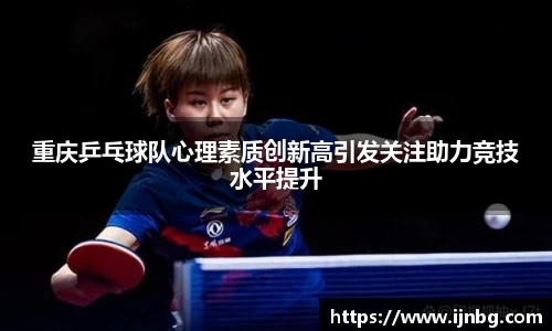 重庆乒乓球队心理素质创新高引发关注助力竞技水平提升
