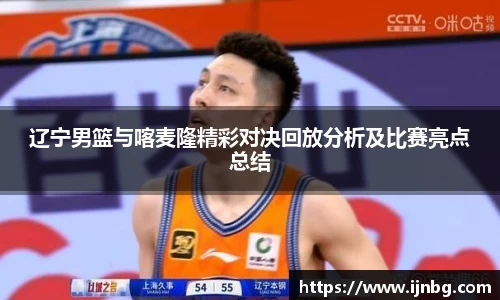 辽宁男篮与喀麦隆精彩对决回放分析及比赛亮点总结