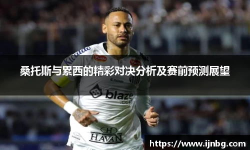 桑托斯与累西的精彩对决分析及赛前预测展望